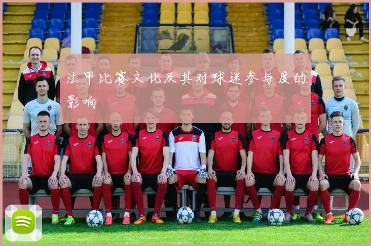 法甲比赛文化及其对球迷参与度的影响