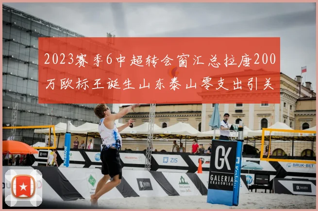 2023赛季6中超转会窗汇总拉唐200万欧标王诞生山东泰山零支出引关注