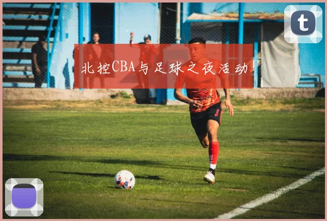 北控CBA与足球之夜活动