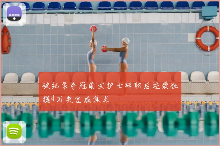 破纪录夺冠前女护士辞职后逆袭独揽4万奖金成焦点