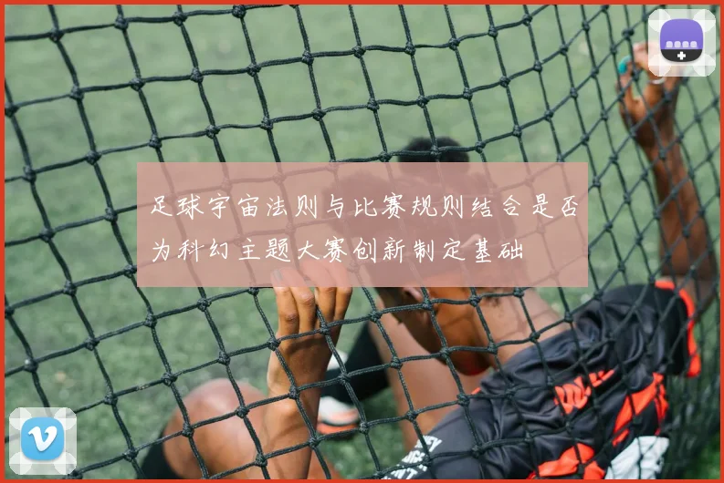 足球宇宙法则与比赛规则结合是否为科幻主题大赛创新制定基础
