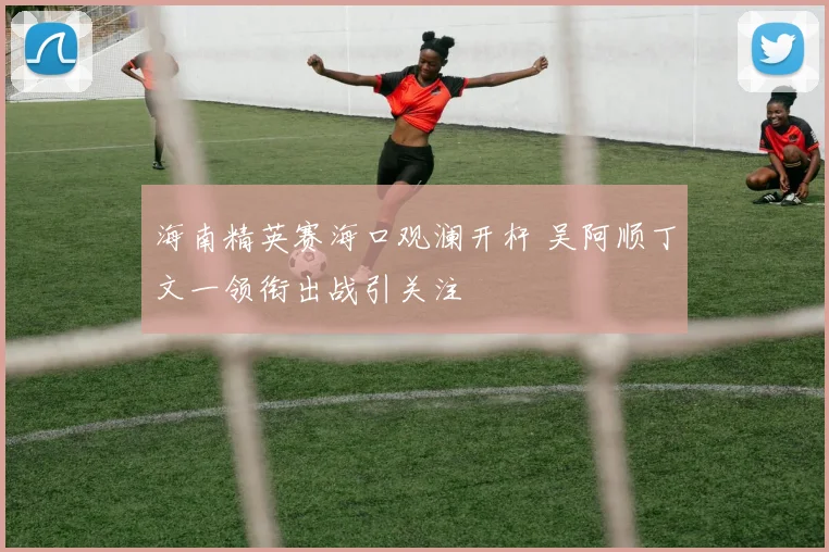 海南精英赛海口观澜开杆 吴阿顺丁文一领衔出战引关注