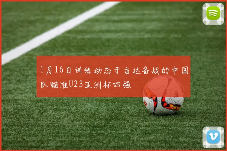 1月16日训练动态于吉达备战的中国队瞄准U23亚洲杯四强