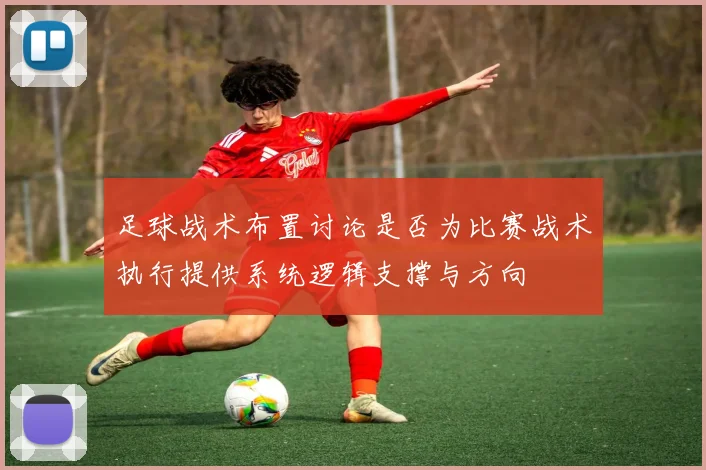 足球战术布置讨论是否为比赛战术执行提供系统逻辑支撑与方向