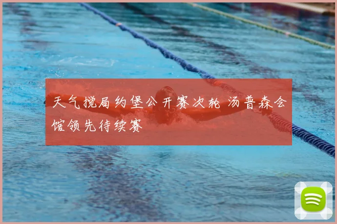 天气搅局约堡公开赛次轮 汤普森会馆领先待续赛