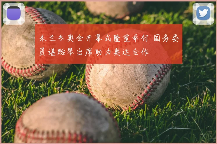 米兰冬奥会开幕式隆重举行 国务委员谌贻琴出席助力奥运合作