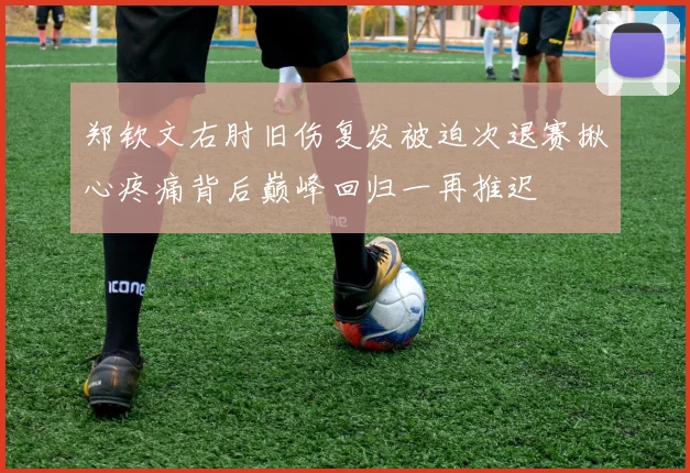 郑钦文右肘旧伤复发被迫次退赛揪心疼痛背后巅峰回归一再推迟