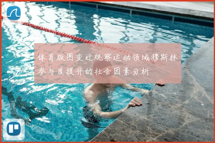 体育版图变迁观察运动领域穆斯林参与度提升的社会因素分析