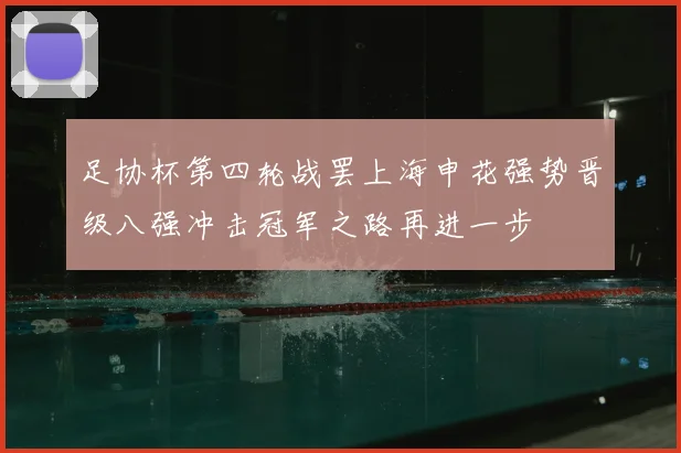 足协杯第四轮战罢上海申花强势晋级八强冲击冠军之路再进一步