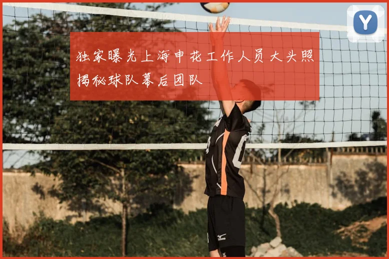 独家曝光上海申花工作人员大头照揭秘球队幕后团队