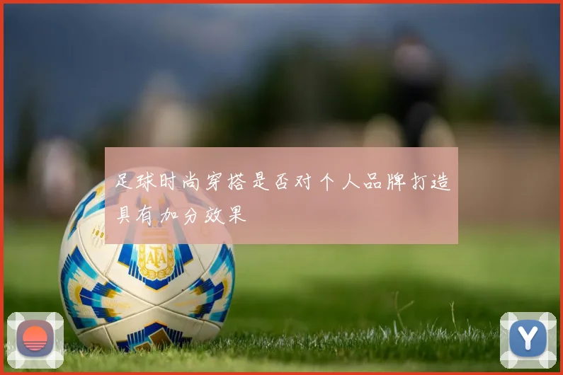 足球时尚穿搭是否对个人品牌打造具有加分效果