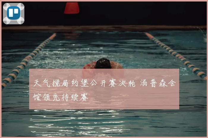 天气搅局约堡公开赛次轮 汤普森会馆领先待续赛